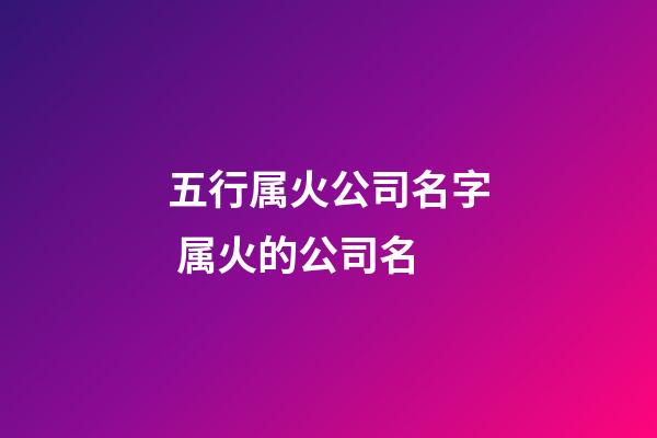 五行属火公司名字 属火的公司名-第1张-公司起名-玄机派